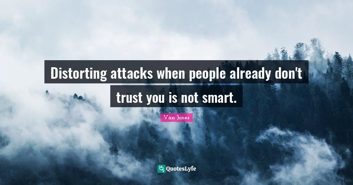 Distorting attacks when people already don't trust you is not smart.