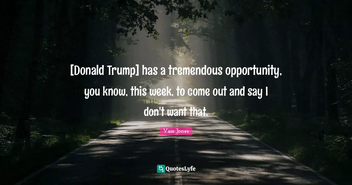 [Donald Trump] has a tremendous opportunity, you know, this week, to come out and say I don't want that.