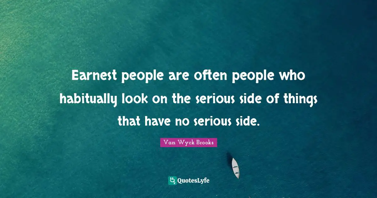 Earnest people are often people who habitually look on the serious side of things that have no serious side.