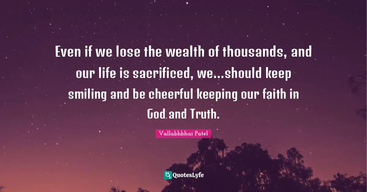 Faith In God Quotes: "Even if we lose the wealth of thousands, and our life is sacrificed, we...should keep smiling and be cheerful keeping our faith in God and Truth."
