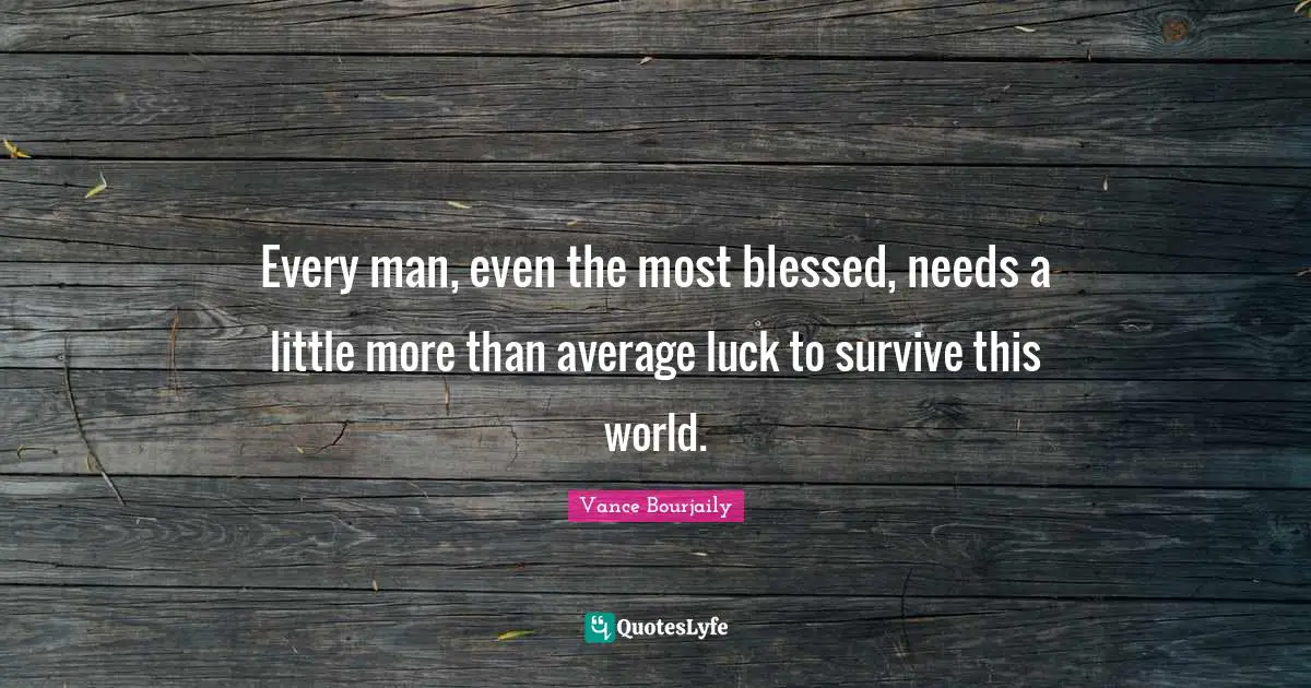 Every man, even the most blessed, needs a little more than average luck to survive this world.