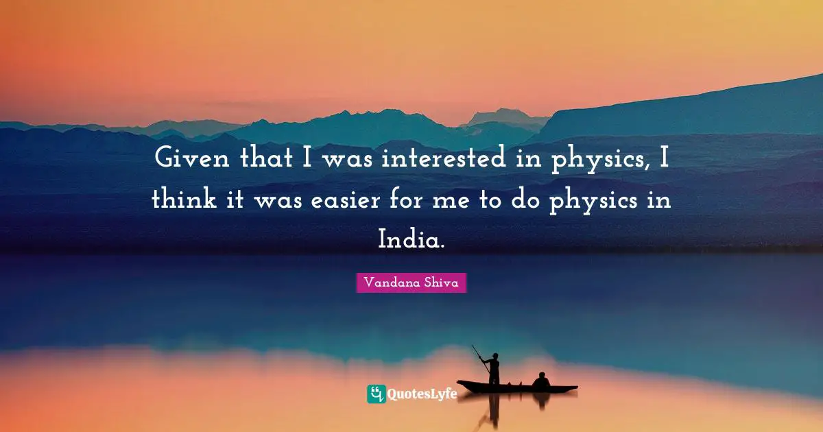 Given that I was interested in physics, I think it was easier for me to do physics in India.
