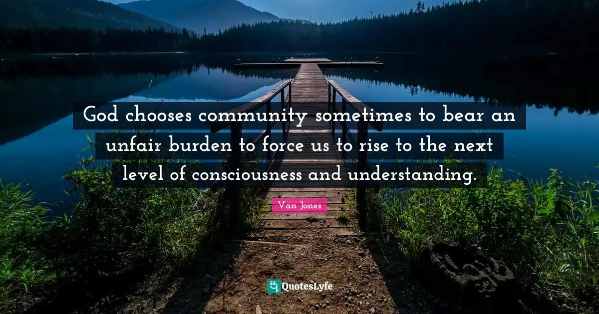 Next Level Quotes: "God chooses community sometimes to bear an unfair burden to force us to rise to the next level of consciousness and understanding."