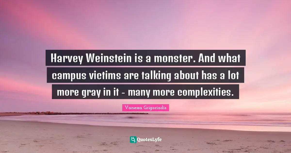 Harvey Weinstein is a monster. And what campus victims are talking about has a lot more gray in it - many more complexities.