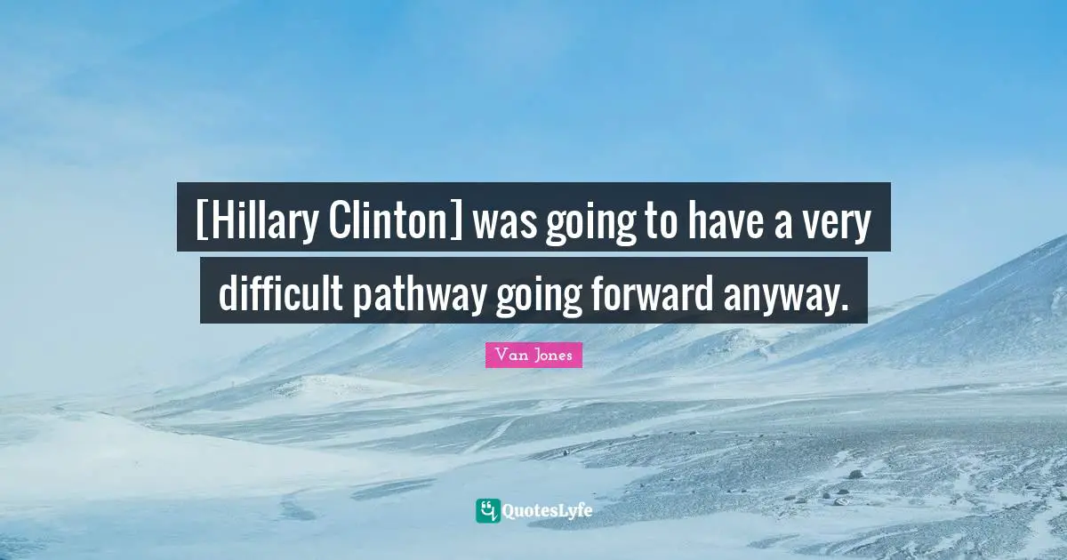 [Hillary Clinton] was going to have a very difficult pathway going forward anyway.