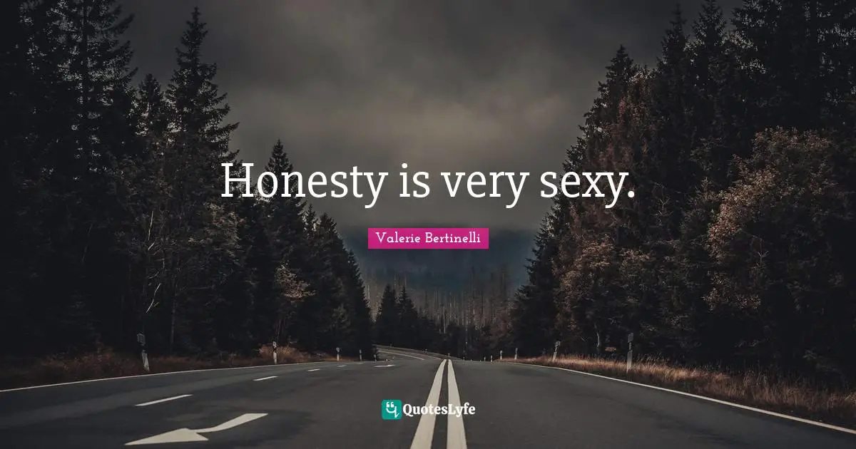 Honesty is very sexy.