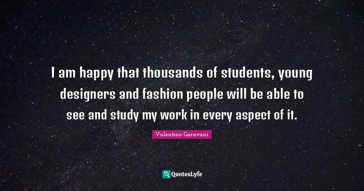 I am happy that thousands of students, young designers and fashion people will be able to see and study my work in every aspect of it.