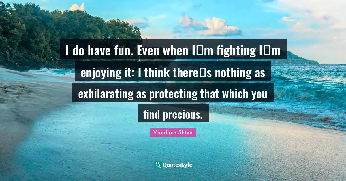 Exhilarating Quotes: "I do have fun. Even when Im fighting Im enjoying it: I think theres nothing as exhilarating as protecting that which you find precious."