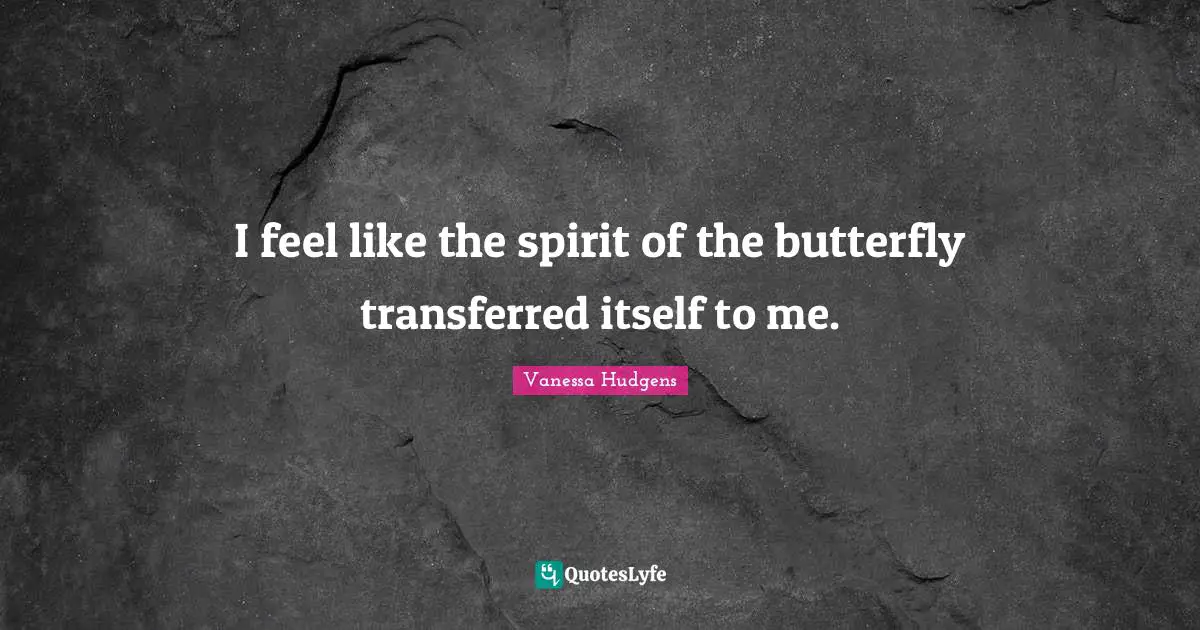 I feel like the spirit of the butterfly transferred itself to me.