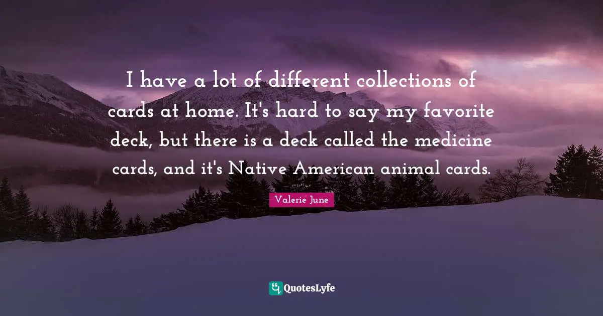 I have a lot of different collections of cards at home. It's hard to say my favorite deck, but there is a deck called the medicine cards, and it's Native American animal cards.