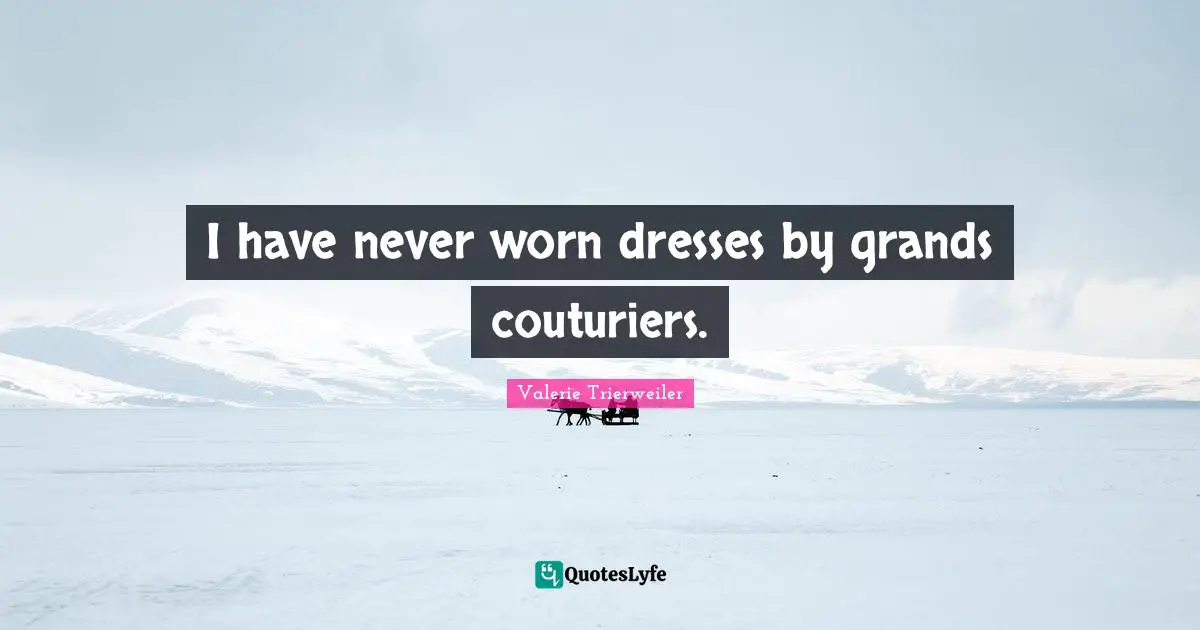 I have never worn dresses by grands couturiers.