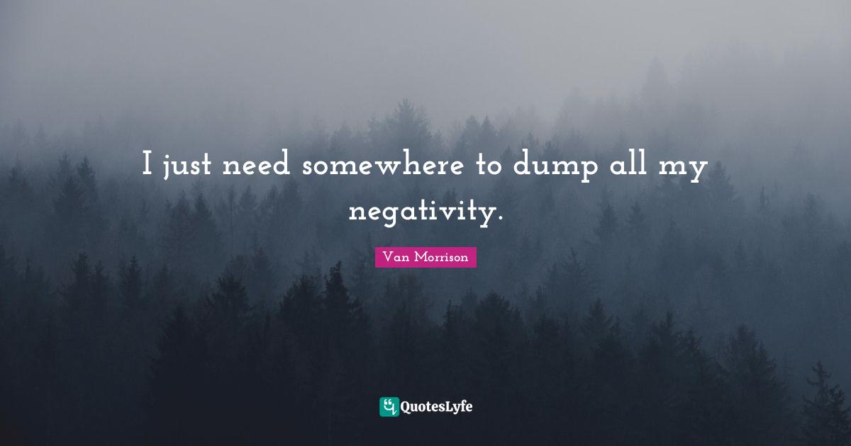 I just need somewhere to dump all my negativity.