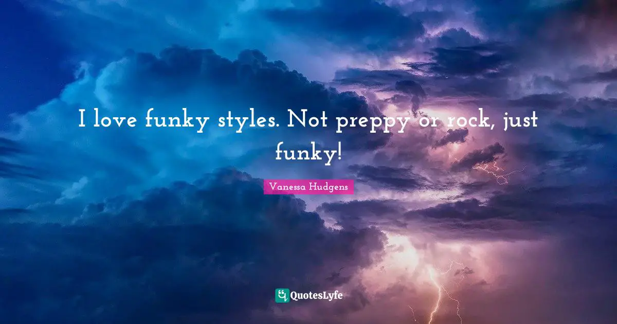 I love funky styles. Not preppy or rock, just funky!... Quote by ...
