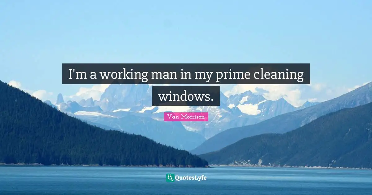 Working Man Quotes: "I'm a working man in my prime cleaning windows."