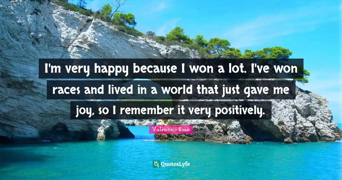 Very Happy Quotes: "I'm very happy because I won a lot. I've won races and lived in a world that just gave me joy, so I remember it very positively."