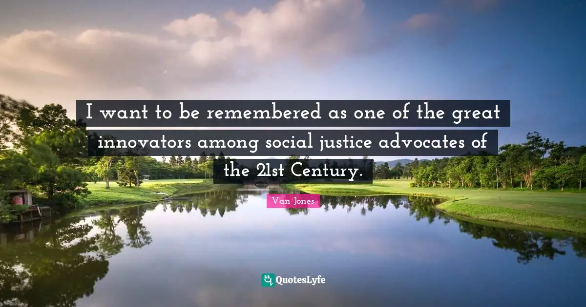 Innovators Quotes: "I want to be remembered as one of the great innovators among social justice advocates of the 21st Century."
