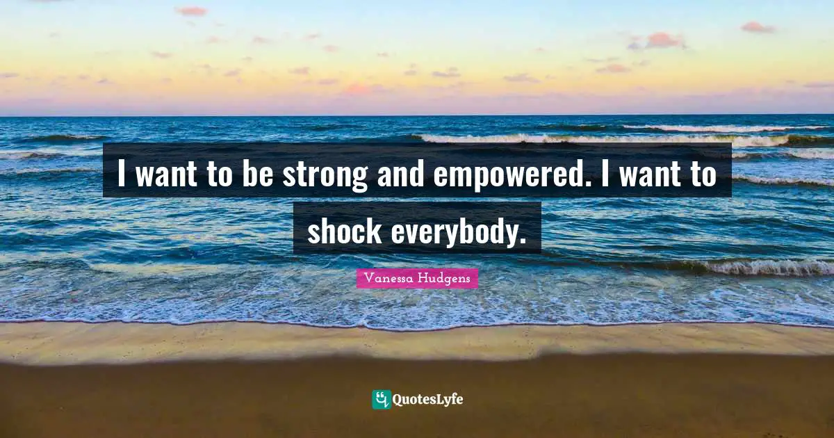 Shock Quotes: "I want to be strong and empowered. I want to shock everybody."