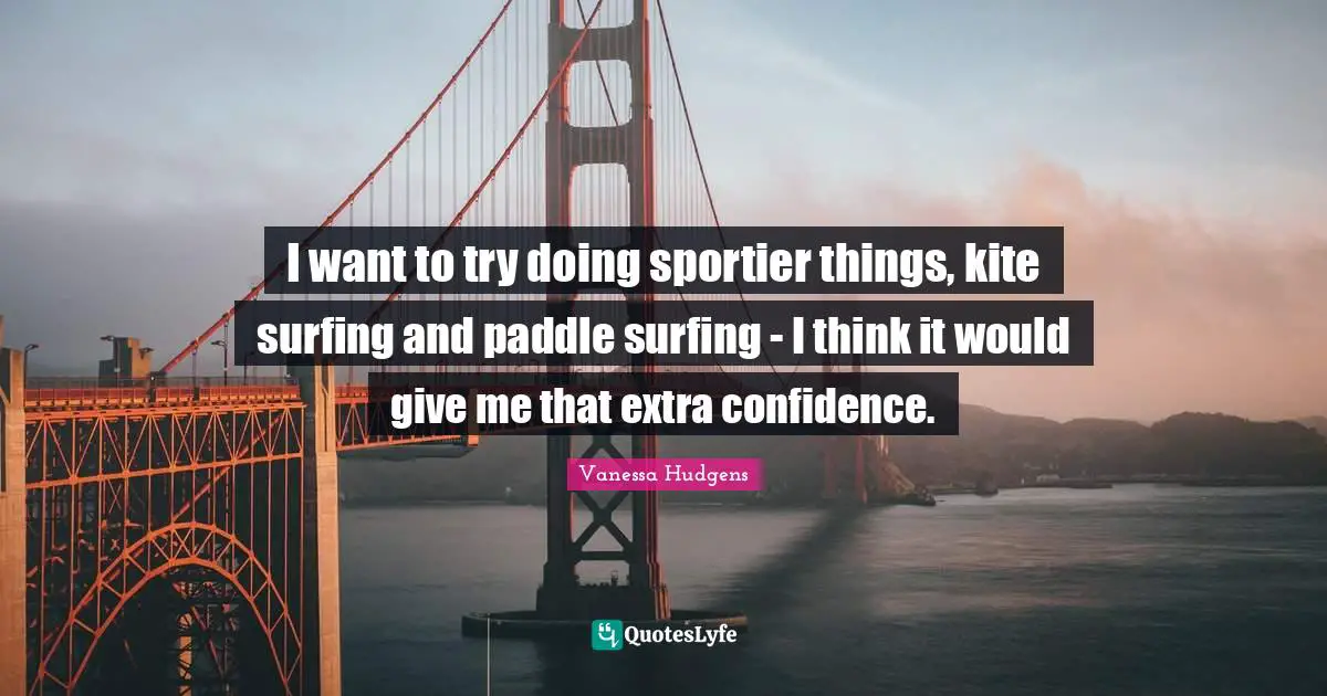 I want to try doing sportier things, kite surfing and paddle surfing - I think it would give me that extra confidence.