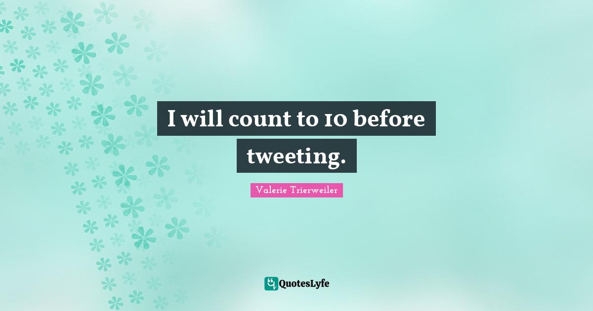 I will count to 10 before tweeting.