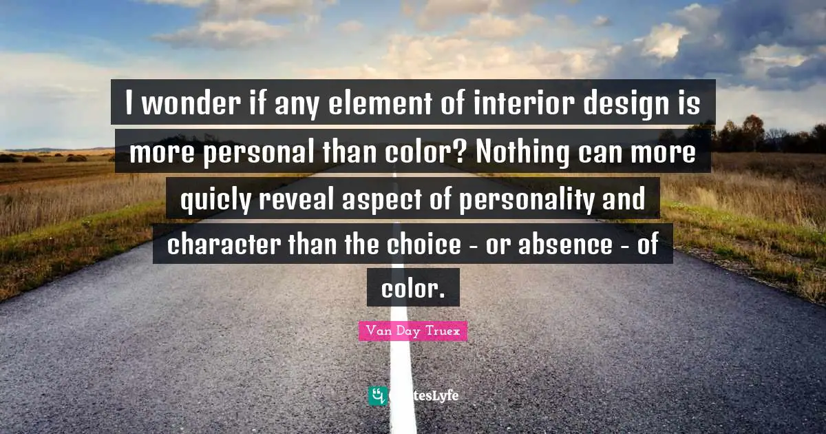 Van Day Truex Quotes: "I wonder if any element of interior design is more personal than color? Nothing can more quicly reveal aspect of personality and character than the choice - or absence - of color."