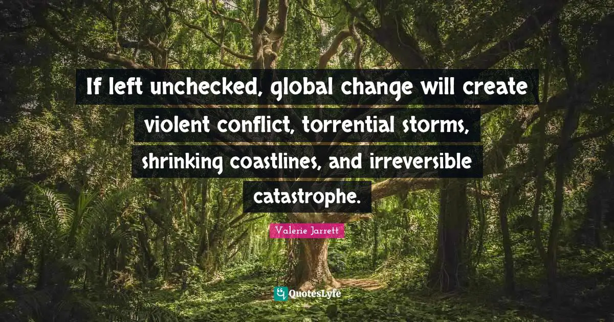 Irreversible Quotes: "If left unchecked, global change will create violent conflict, torrential storms, shrinking coastlines, and irreversible catastrophe."