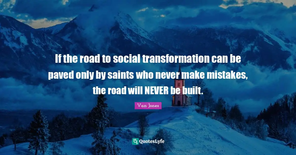 Transformation Quotes: "If the road to social transformation can be paved only by saints who never make mistakes, the road will NEVER be built."