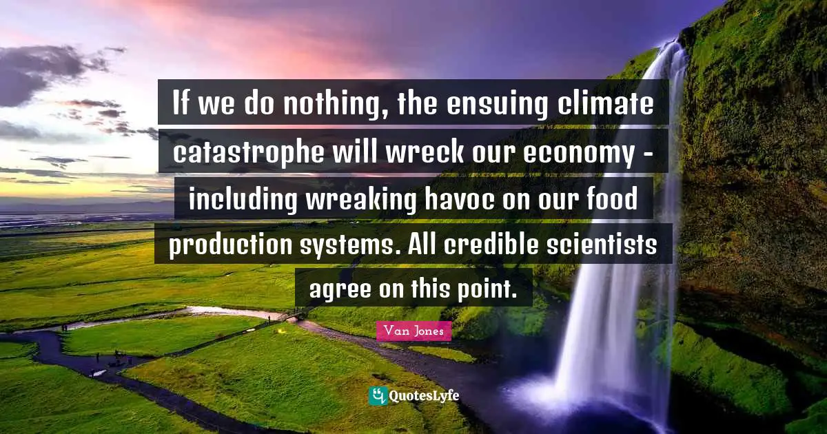 If we do nothing, the ensuing climate catastrophe will wreck our economy - including wreaking havoc on our food production systems. All credible scientists agree on this point.