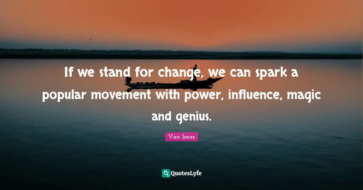 Climate Quotes: "If we stand for change, we can spark a popular movement with power, influence, magic and genius."