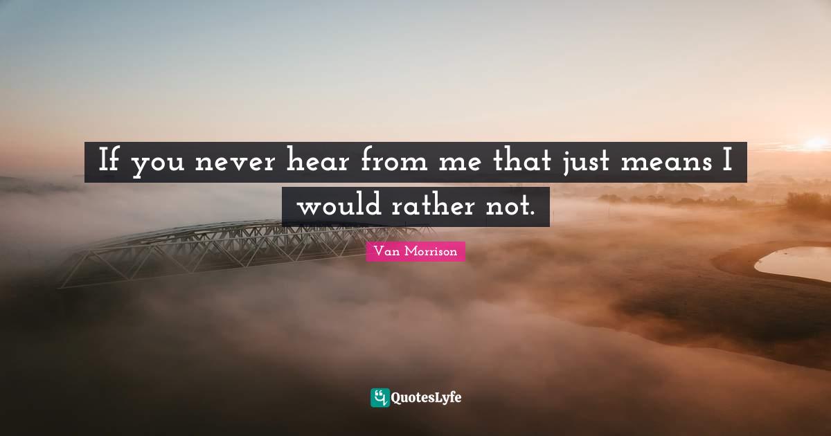 If you never hear from me that just means I would rather not.