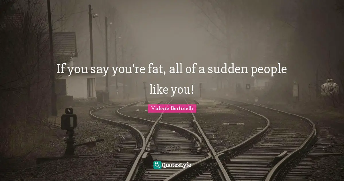 If you say you're fat, all of a sudden people like you!