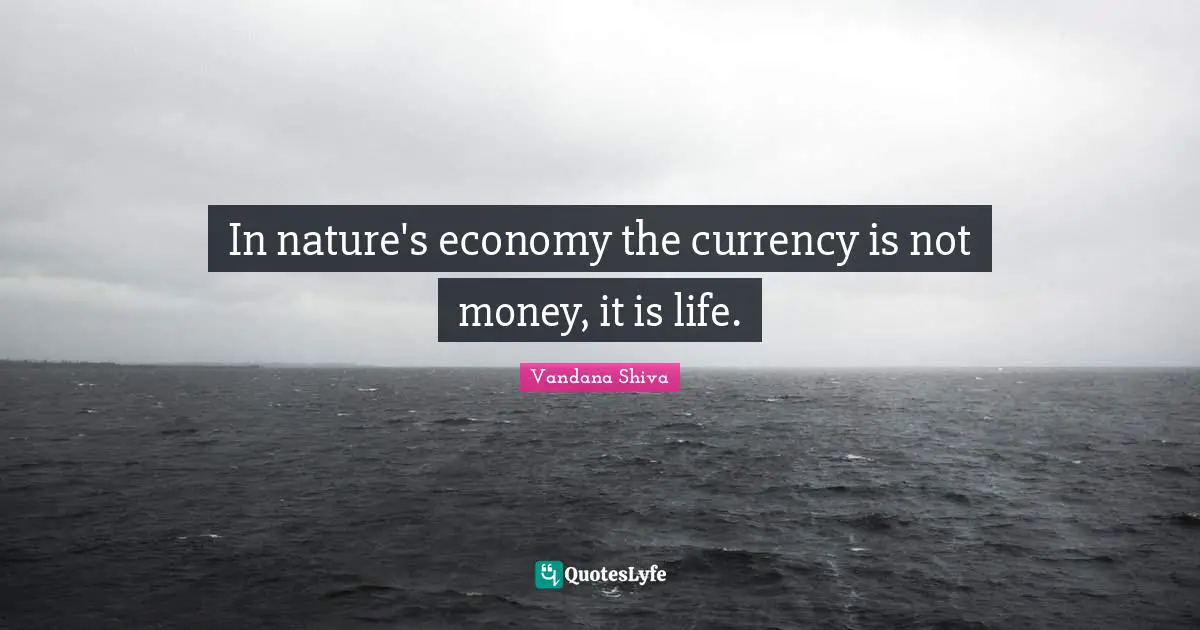 Economy Quotes: "In nature's economy the currency is not money, it is life."
