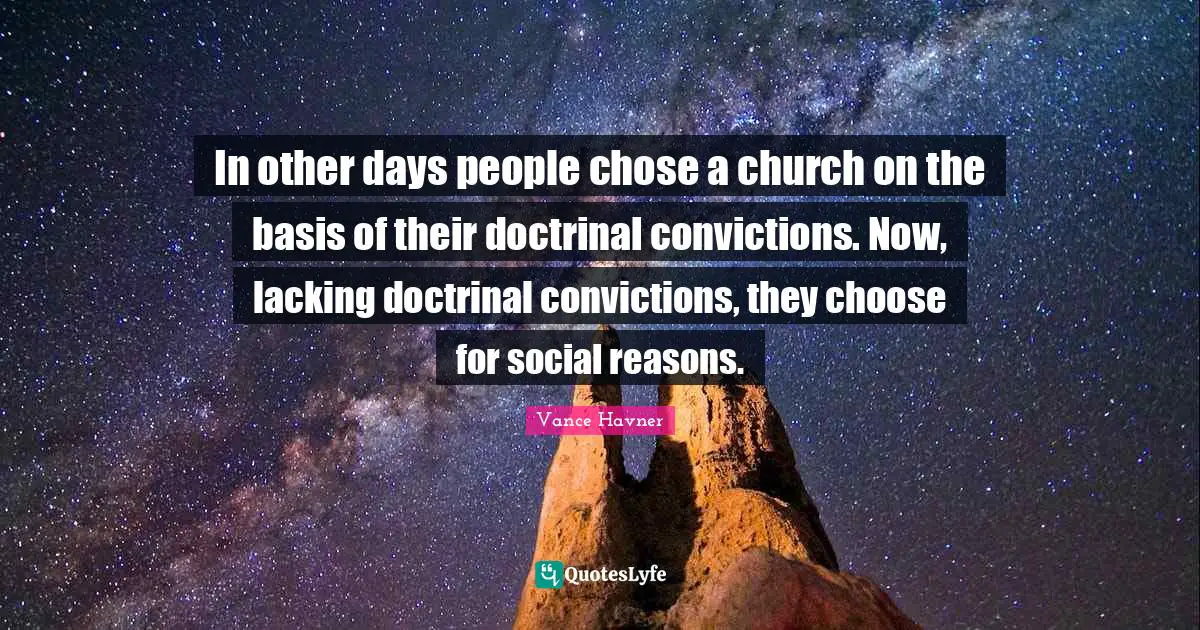 In other days people chose a church on the basis of their doctrinal convictions. Now, lacking doctrinal convictions, they choose for social reasons.