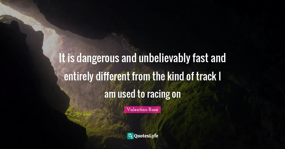 Valentino Rossi Quotes: "It is dangerous and unbelievably fast and entirely different from the kind of track I am used to racing on"