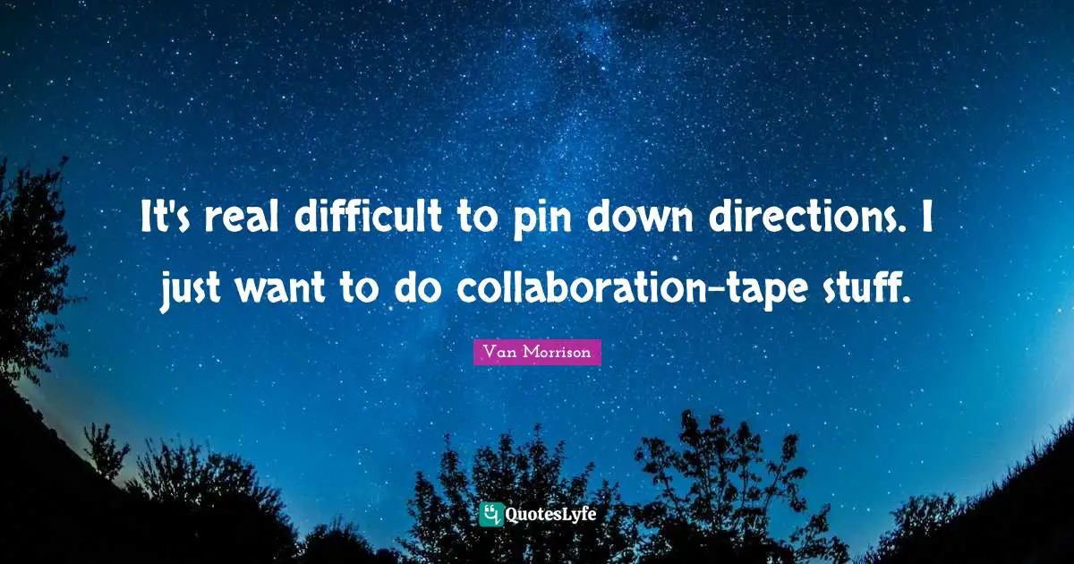 It's real difficult to pin down directions. I just want to do collaboration-tape stuff.