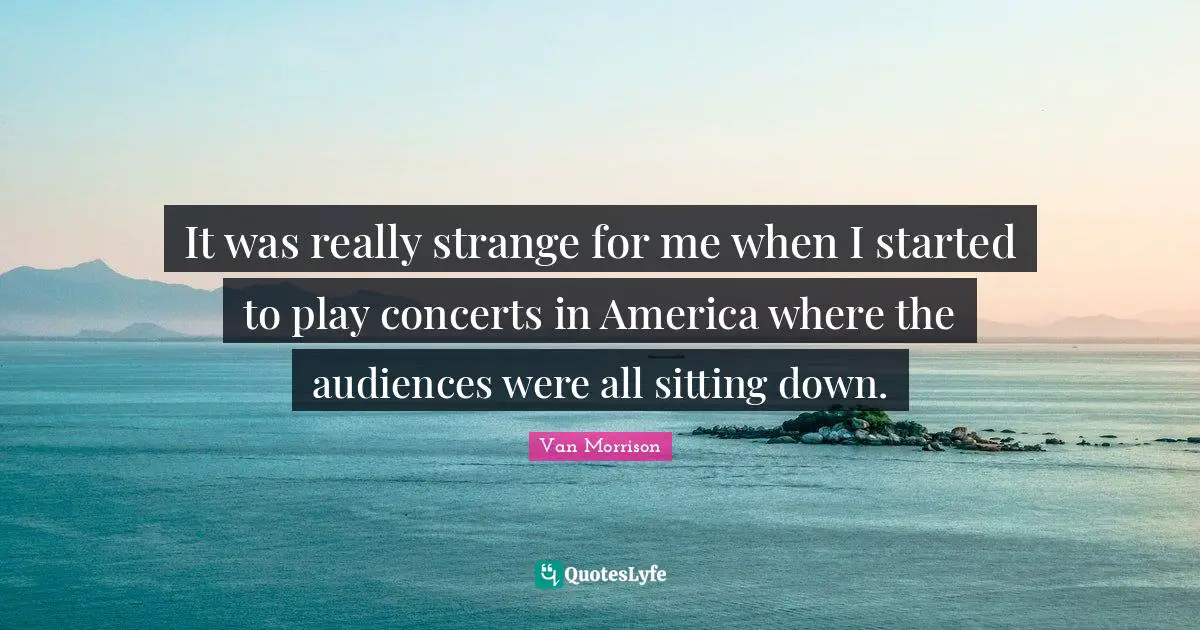 It was really strange for me when I started to play concerts in America where the audiences were all sitting down.