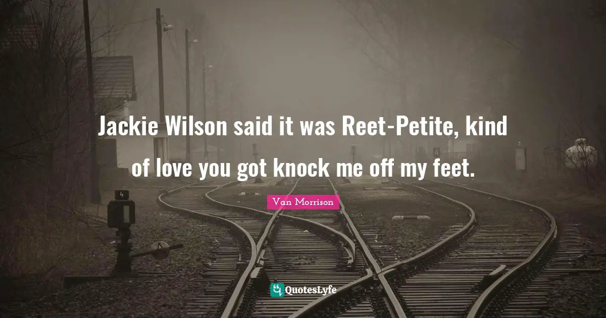 Jackie Quotes: "Jackie Wilson said it was Reet-Petite, kind of love you got knock me off my feet."