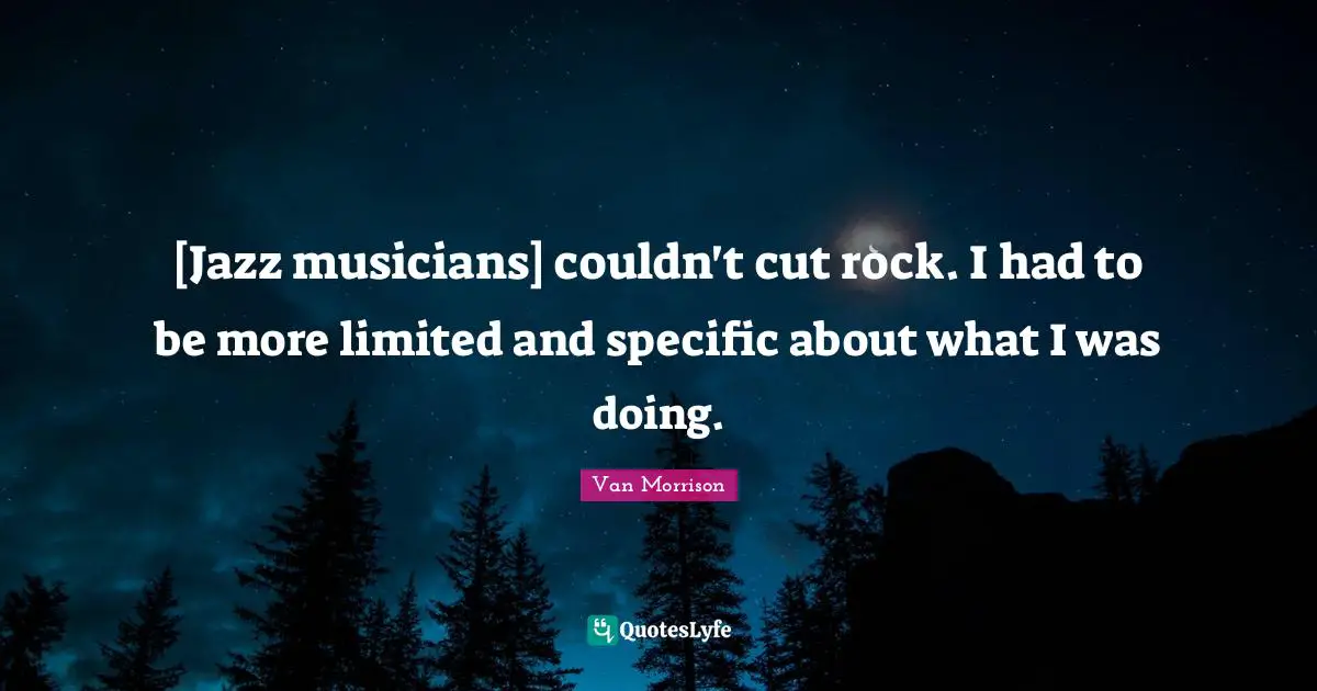[Jazz musicians] couldn't cut rock. I had to be more limited and specific about what I was doing.