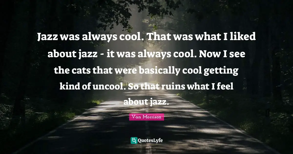 Uncool Quotes: "Jazz was always cool. That was what I liked about jazz - it was always cool. Now I see the cats that were basically cool getting kind of uncool. So that ruins what I feel about jazz."