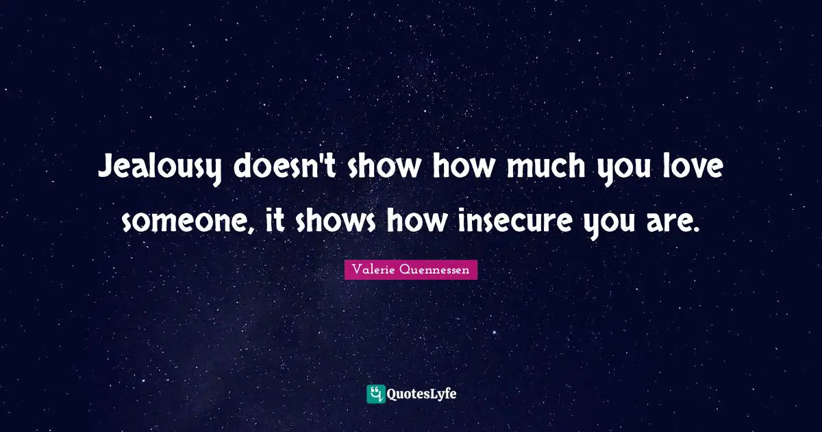 Insecure Quotes: "Jealousy doesn't show how much you love someone, it shows how insecure you are."