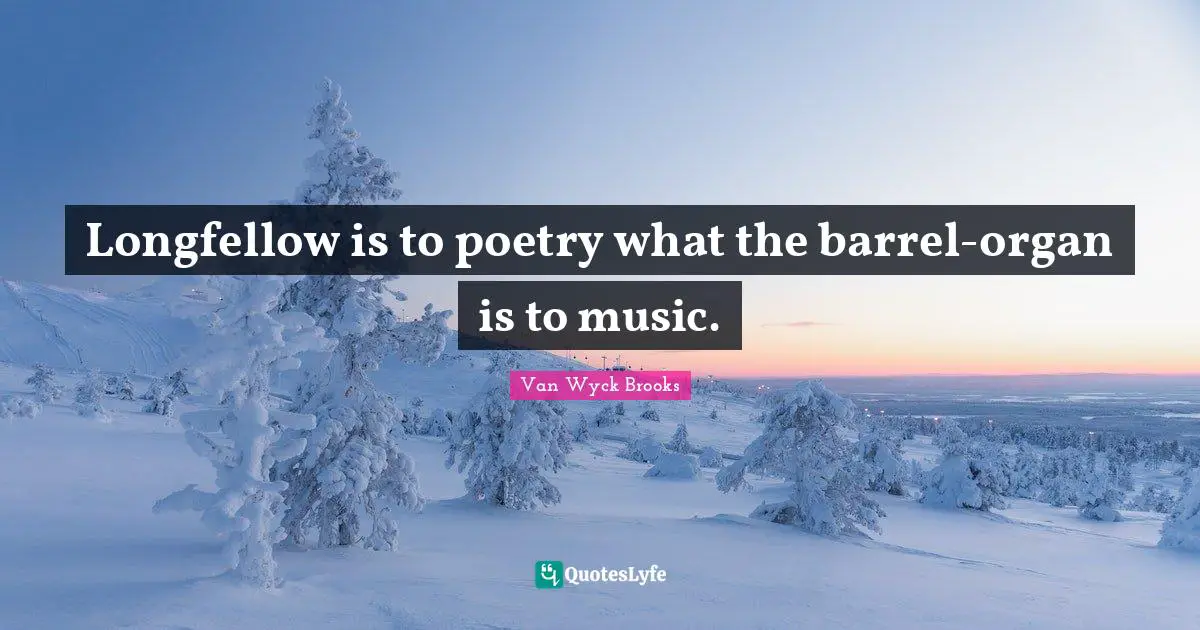 Barrels Quotes: "Longfellow is to poetry what the barrel-organ is to music."