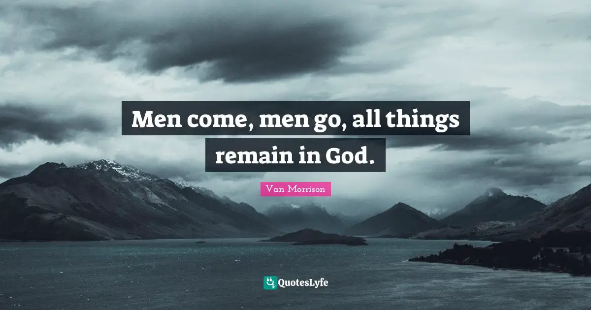 Men come, men go, all things remain in God.
