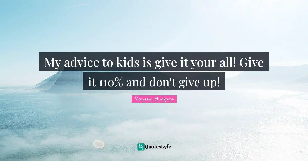 Give It Your All Quotes: "My advice to kids is give it your all! Give it 110% and don't give up!"