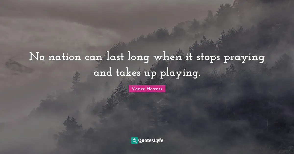 No nation can last long when it stops praying and takes up playing.