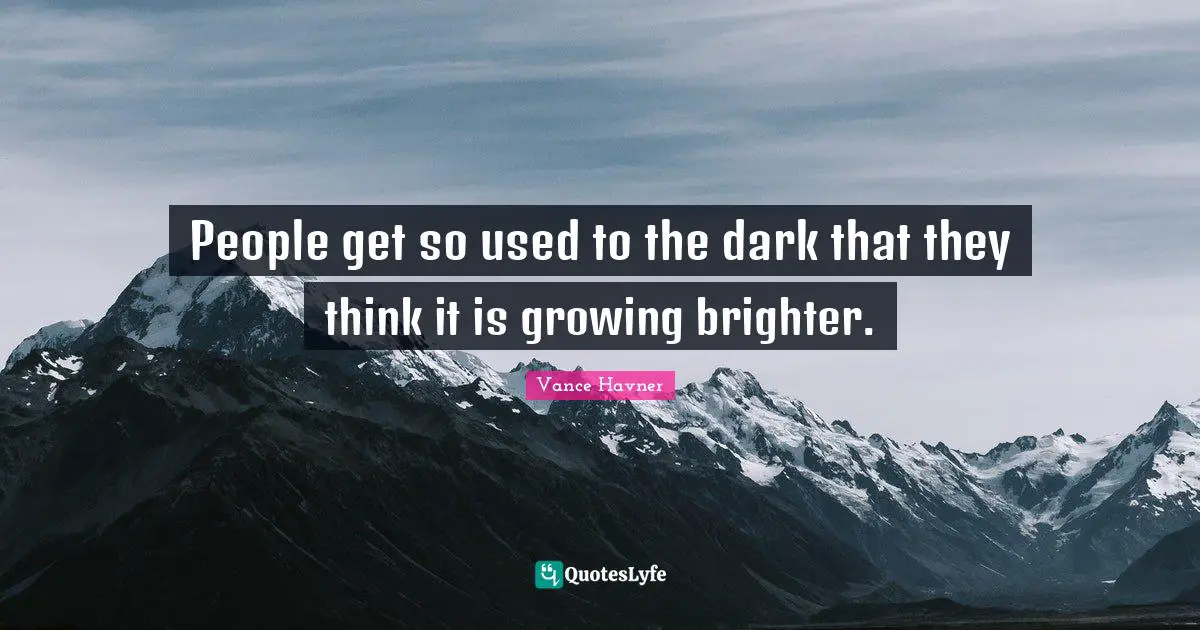 Vance Havner Quotes: "People get so used to the dark that they think it is growing brighter."