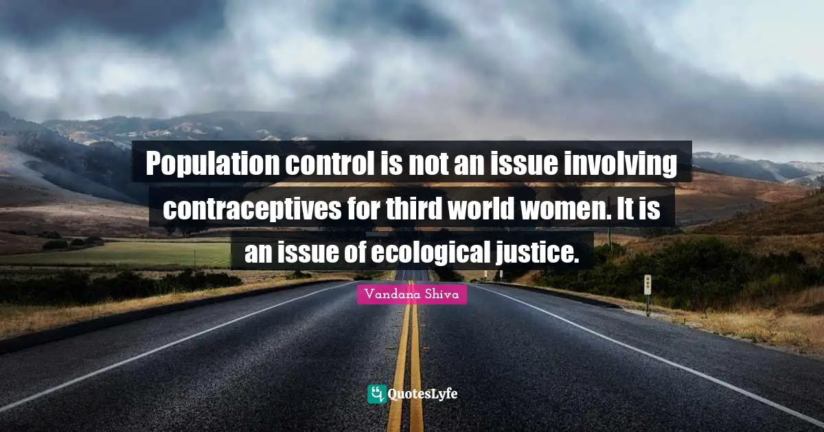 Population control is not an issue involving contraceptives for third world women. It is an issue of ecological justice.