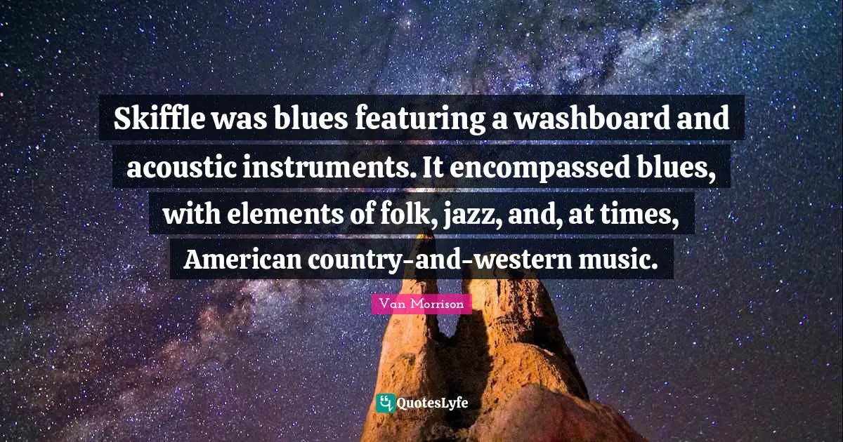 Skiffle was blues featuring a washboard and acoustic instruments. It encompassed blues, with elements of folk, jazz, and, at times, American country-and-western music.