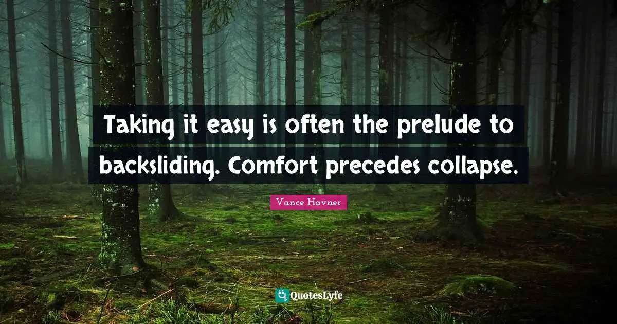 Vance Havner Quotes: "Taking it easy is often the prelude to backsliding. Comfort precedes collapse."