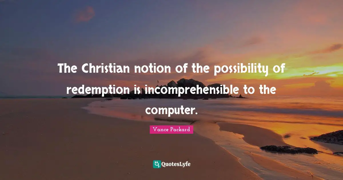 The Christian notion of the possibility of redemption is incomprehensible to the computer.