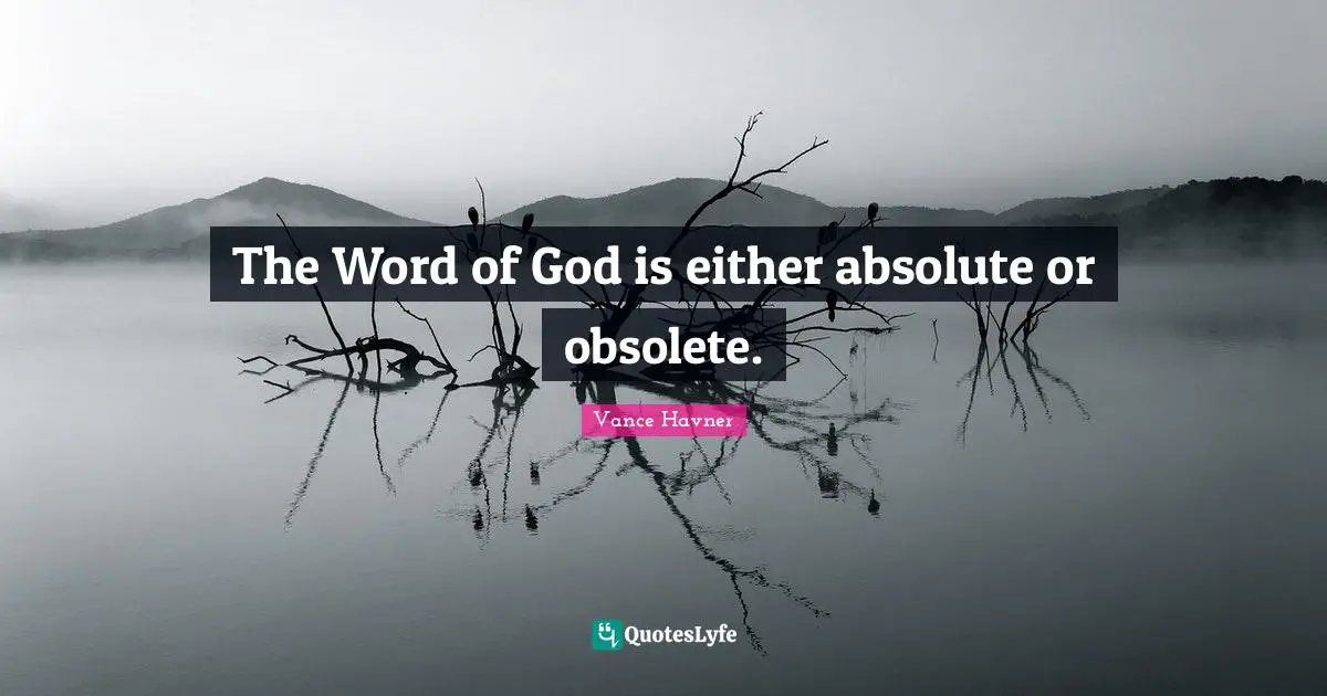 Vance Havner Quotes: "The Word of God is either absolute or obsolete."
