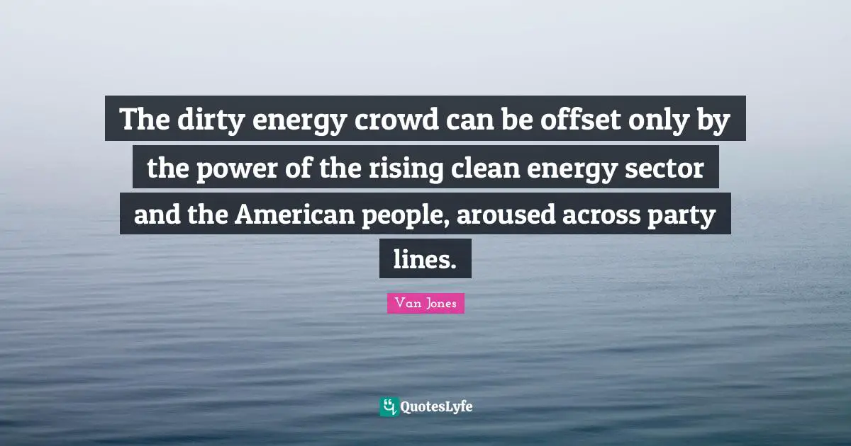 The dirty energy crowd can be offset only by the power of the rising clean energy sector and the American people, aroused across party lines.